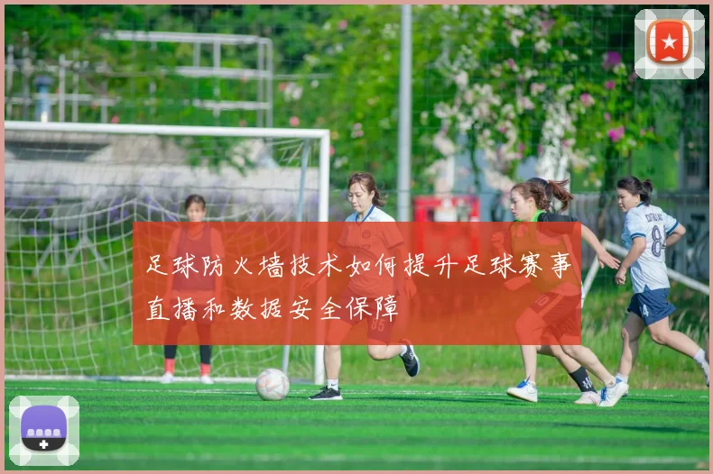 足球防火墙技术如何提升足球赛事直播和数据安全保障