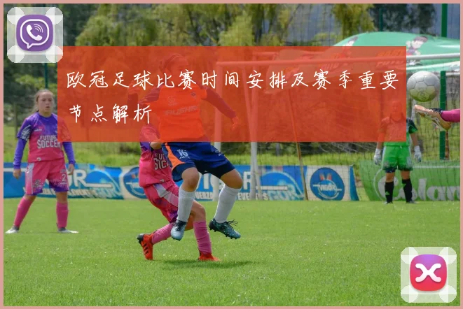 欧冠足球比赛时间安排及赛季重要节点解析