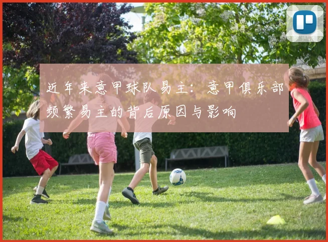 近年来意甲球队易主：意甲俱乐部频繁易主的背后原因与影响