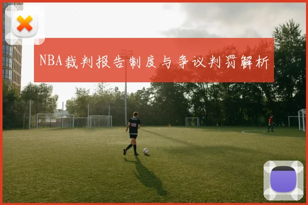 NBA裁判报告制度与争议判罚解析