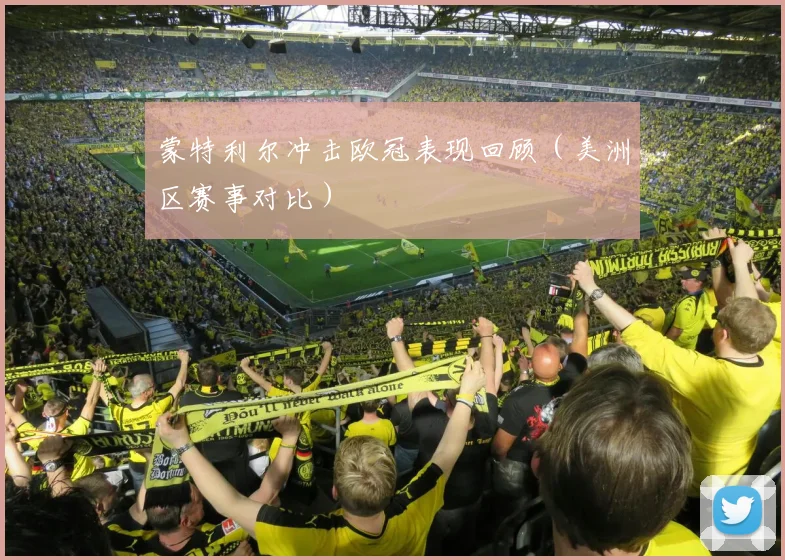 蒙特利尔冲击欧冠表现回顾（美洲区赛事对比）