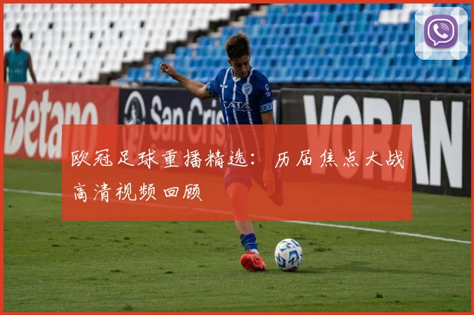 欧冠足球重播精选：历届焦点大战高清视频回顾