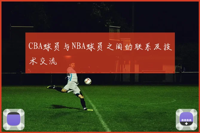 CBA球员与NBA球员之间的联系及技术交流